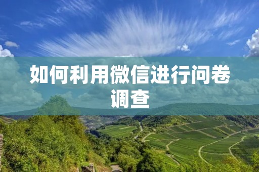 如何利用微信进行问卷调查 如何利用微信进行问卷调查
