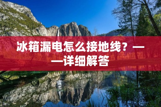冰箱漏电怎么接地线？——详细解答