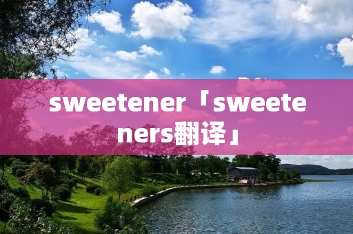 sweetener「sweeteners翻译」