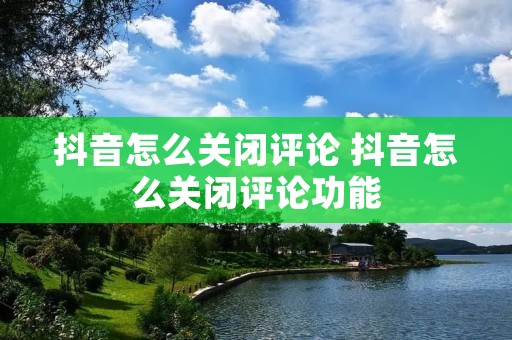 抖音怎么关闭评论 抖音怎么关闭评论功能