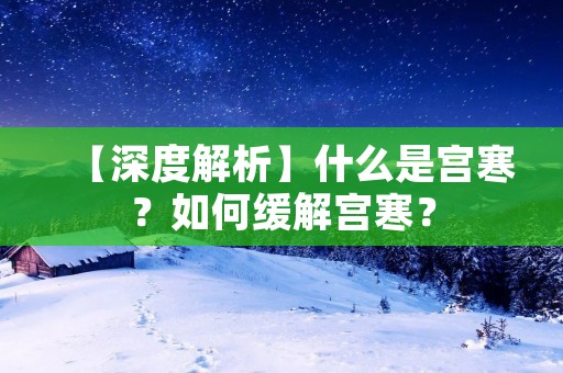 【深度解析】什么是宫寒？如何缓解宫寒？