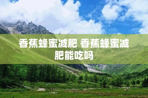 香蕉蜂蜜减肥 香蕉蜂蜜减肥能吃吗