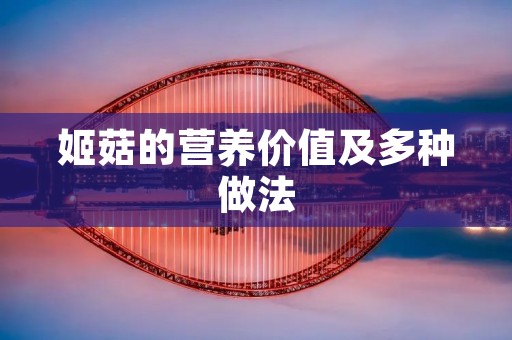 姬菇的营养价值及多种做法 姬菇的营养价值及多种做法