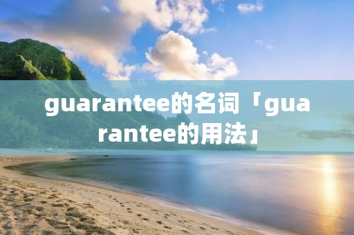 guarantee的名词「guarantee的用法」 guarantee的名词「guarantee的用法」