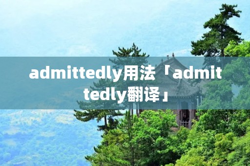 admittedly用法「admittedly翻译」