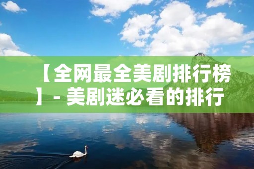 【全网最全美剧排行榜】- 美剧迷必看的排行榜