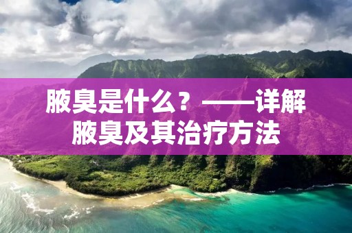 腋臭是什么？——详解腋臭及其治疗方法