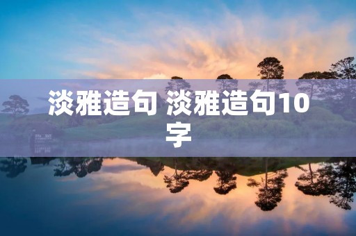 淡雅造句 淡雅造句10字