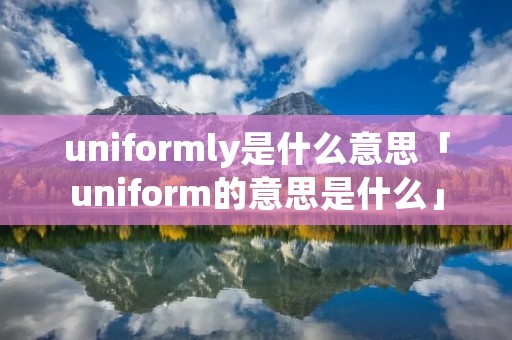 uniformly是什么意思「uniform的意思是什么」