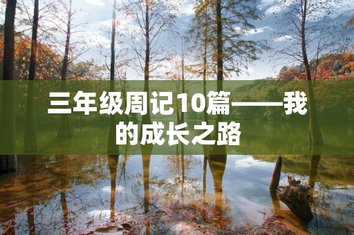 三年级周记10篇——我的成长之路 三年级周记10篇——我的成长之路