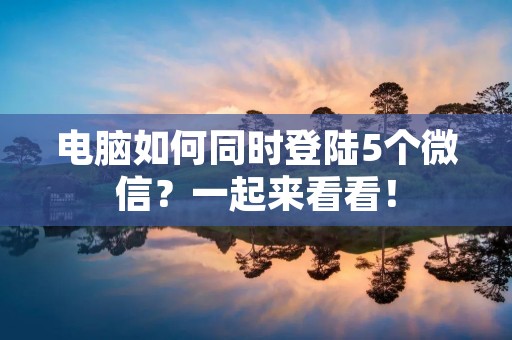 电脑如何同时登陆5个微信?一起来看看! 电脑如何同时登陆5个微信?一起来看看!