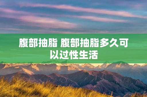 腹部抽脂 腹部抽脂多久可以过性生活