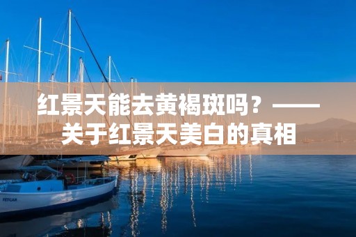 红景天能去黄褐斑吗?——关于红景天美白的真相