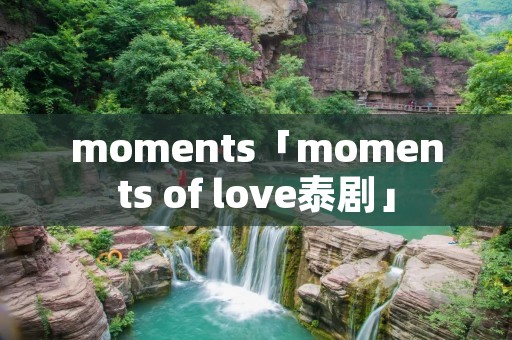 moments「moments of love泰剧」