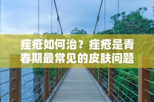 痤疮如何治?痤疮是青春期最常见的皮肤问题之一,但是发病年龄不断提前,成年人也会出现痤疮。痤疮不仅会影响外貌,还会对患者的心理和社交生活造成负面影响。那么,如何治疗痤疮呢? 痤疮如何治?痤疮是青春期最常见的皮肤问题之一,但是发病年龄不断提前,成年人也会出现痤疮。痤疮不仅会影响外貌,还会对患者的心理和社交生活造成负面影响。那么,如何治疗痤疮呢?