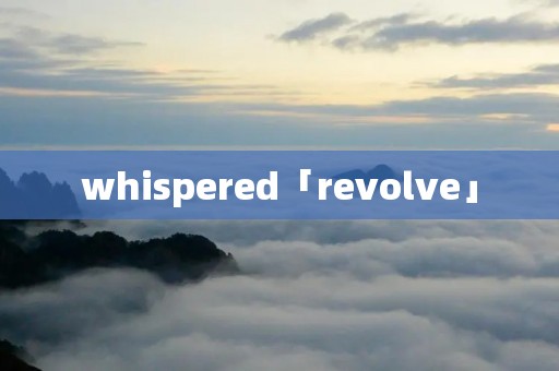 whispered「revolve」