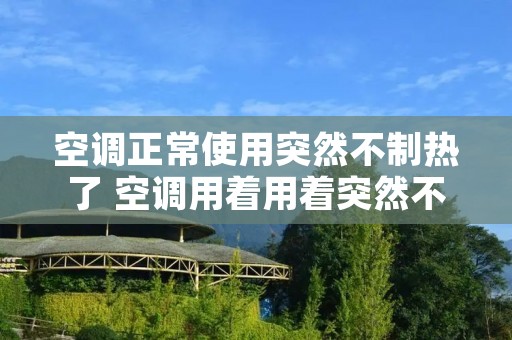 空调正常使用突然不制热了 空调用着用着突然不制热了怎么回事