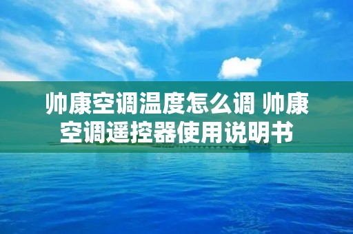 帅康空调温度怎么调 帅康空调遥控器使用说明书 帅康空调温度怎么调 帅康空调遥控器使用说明书