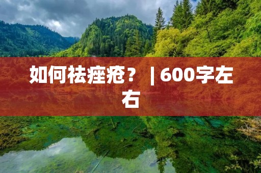 如何祛痤疮? | 600字左右 如何祛痤疮? | 600字左右