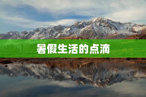 暑假生活的点滴 暑假生活的点滴