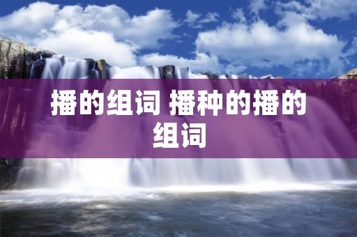 播的组词 播种的播的组词