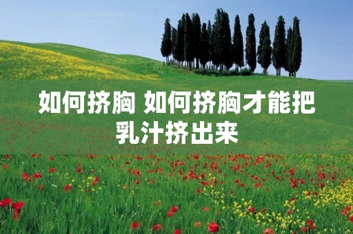 如何挤胸 如何挤胸才能把乳汁挤出来