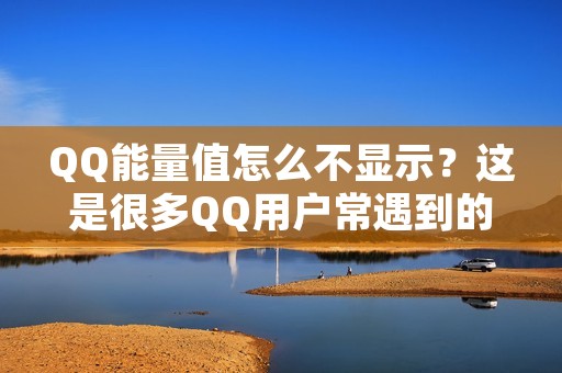 QQ能量值怎么不显示?这是很多QQ用户常遇到的问题。QQ能量值是QQ空间中的一项特殊功能,可以通过完成一些任务来获得能量值,从而提升自己的等级。然而,有时候我们会发现自己的QQ能量值不显示,这该怎么办呢? QQ能量值怎么不显示?这是很多QQ用户常遇到的问题。QQ能量值是QQ空间中的一项特殊功能,可以通过完成一些任务来获得能量值,从而提升自己的等级。然而,有时候我们会发现自己的QQ能量值不显示,这该怎么办呢?