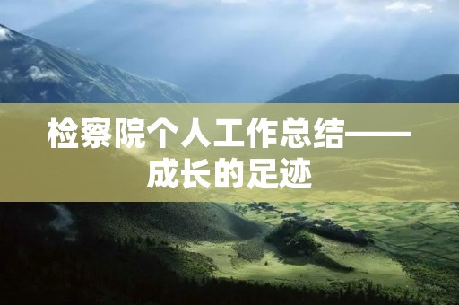 检察院个人工作总结——成长的足迹