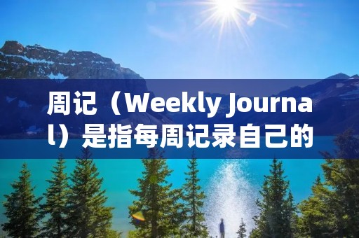 周记(Weekly Journal)是指每周记录自己的所思所想、所做所想的一种日记形式。它可以帮助我们更好地了解自己,发现自己的问题,及时调整自己的状态,提高自己的效率。在学生时代,写周记也是一种必修课程,它可以让我们更好地了解自己的学习情况,发现自己的不足,及时调整自己的学习计划,提高自己的学习成绩。 周记(Weekly Journal)是指每周记录自己的所思所想、所做所想的一种日记形式。它可以帮助我们更好地了解自己,发现自己的问题,及时调整自己的状态,提高自己的效率。在学生时代,写周记也是一种必修课程,它可以让我们更好地了解自己的学习情况,发现自己的不足,及时调整自己的学习计划,提高自己的学习成绩。
