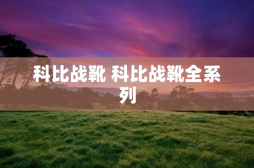 科比战靴 科比战靴全系列 科比战靴 科比战靴全系列