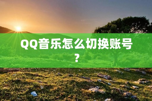 QQ音乐怎么切换账号? QQ音乐怎么切换账号?