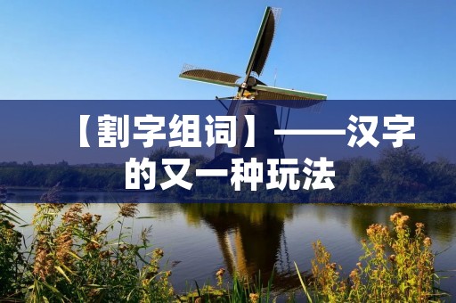 【割字组词】——汉字的又一种玩法 【割字组词】——汉字的又一种玩法