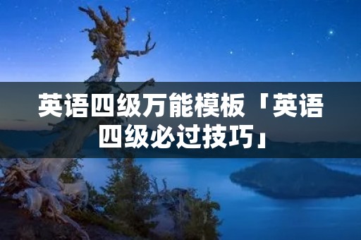 英语四级万能模板「英语四级必过技巧」