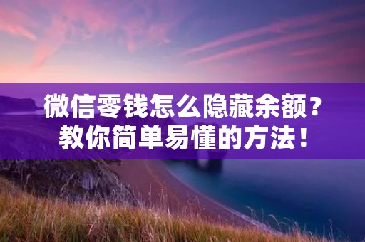 微信零钱怎么隐藏余额?教你简单易懂的方法! 微信零钱怎么隐藏余额?教你简单易懂的方法!