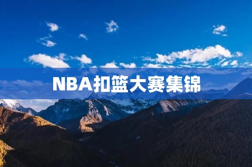 NBA扣篮大赛集锦：天才球员的惊人表现