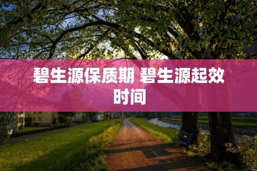 碧生源保质期 碧生源起效时间
