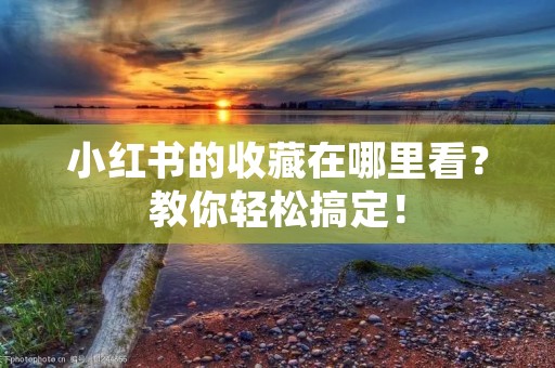 小红书的收藏在哪里看?教你轻松搞定! 小红书的收藏在哪里看?教你轻松搞定!