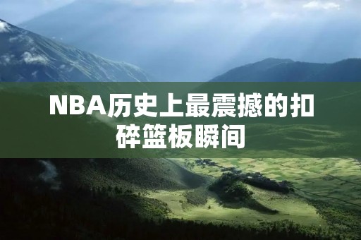 NBA历史上最震撼的扣碎篮板瞬间