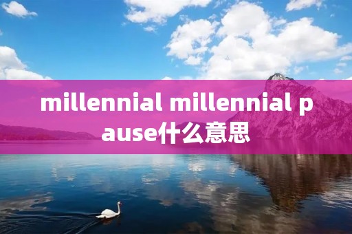 millennial millennial pause什么意思