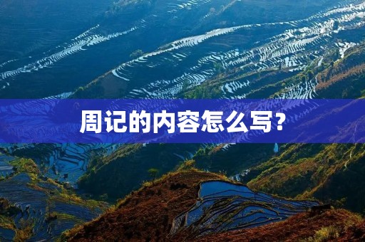 周记的内容怎么写? 周记的内容怎么写?