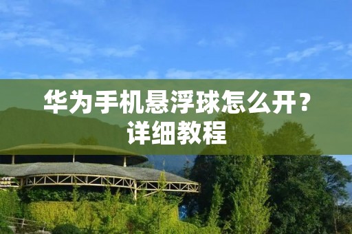华为手机悬浮球怎么开？详细教程