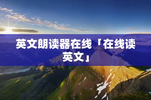 英文朗读器在线「在线读英文」
