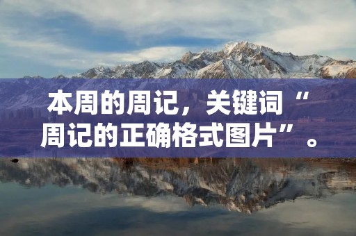 本周的周记,关键词“周记的正确格式图片”。首先,我要强调周记的格式非常重要。在写周记之前,我们需要了解周记的正确格式,这样才能让读者更容易阅读和理解我们的想法。 本周的周记,关键词“周记的正确格式图片”。首先,我要强调周记的格式非常重要。在写周记之前,我们需要了解周记的正确格式,这样才能让读者更容易阅读和理解我们的想法。