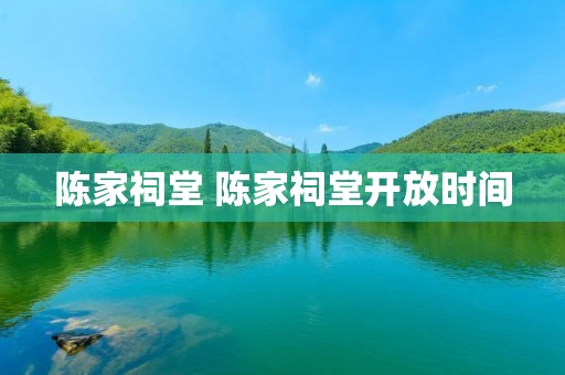 陈家祠堂 陈家祠堂开放时间