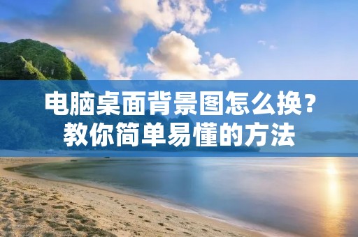 电脑桌面背景图怎么换？教你简单易懂的方法