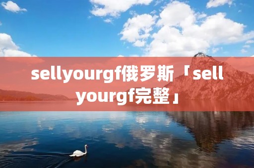 sellyourgf俄罗斯「sellyourgf完整」