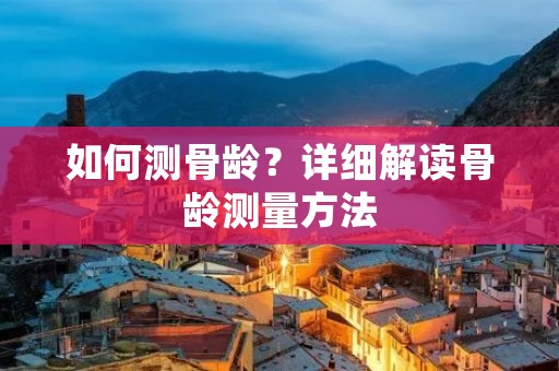 如何测骨龄?详细解读骨龄测量方法 如何测骨龄?详细解读骨龄测量方法