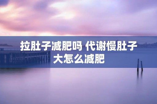 拉肚子减肥吗 代谢慢肚子大怎么减肥