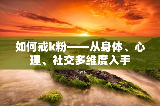 如何戒**——从身体、心理、社交多维度入手