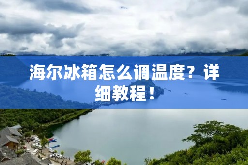 海尔冰箱怎么调温度？详细教程！